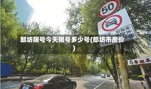 郎坊限号今天限号多少号(郎坊市房价)