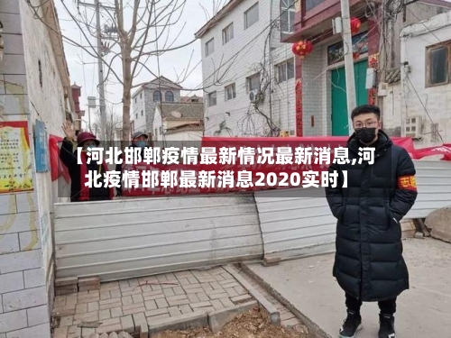 【河北邯郸疫情最新情况最新消息,河北疫情邯郸最新消息2020实时】