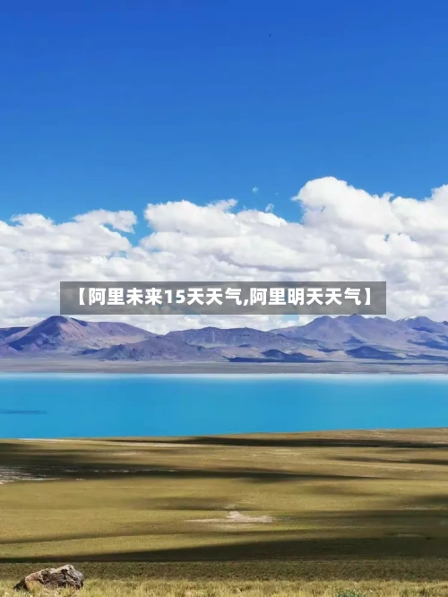 【阿里未来15天天气,阿里明天天气】