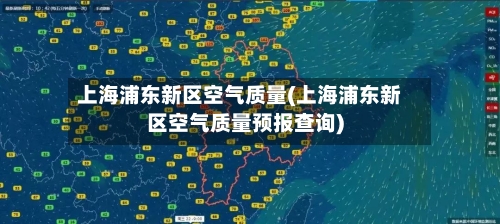 上海浦东新区空气质量(上海浦东新区空气质量预报查询)