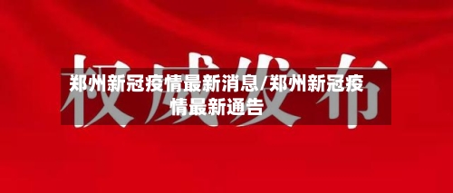 郑州新冠疫情最新消息/郑州新冠疫情最新通告