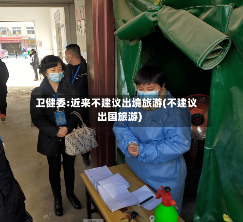 卫健委:近来不建议出境旅游(不建议出国旅游)