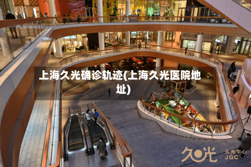 上海久光确诊轨迹(上海久光医院地址)