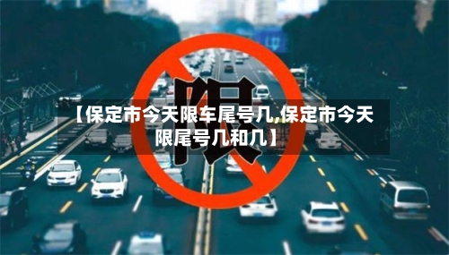 【保定市今天限车尾号几,保定市今天限尾号几和几】