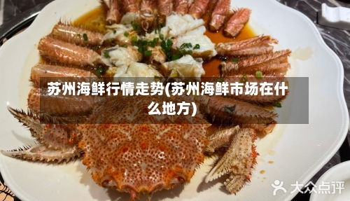 苏州海鲜行情走势(苏州海鲜市场在什么地方)