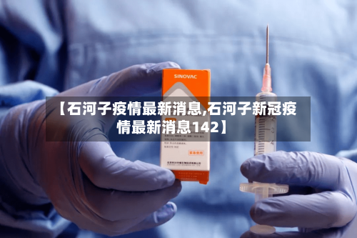 【石河子疫情最新消息,石河子新冠疫情最新消息142】