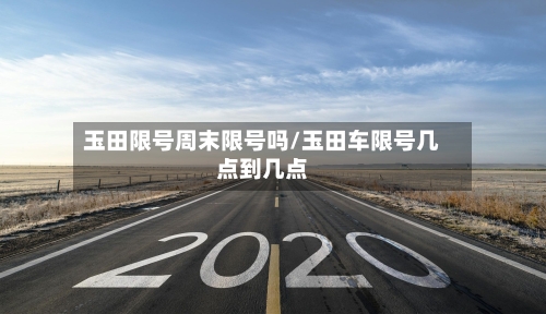 玉田限号周末限号吗/玉田车限号几点到几点