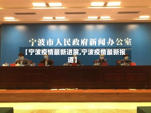 【宁波疫情最新进展,宁波疫情最新报道】