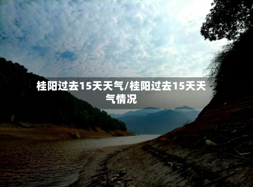 桂阳过去15天天气/桂阳过去15天天气情况