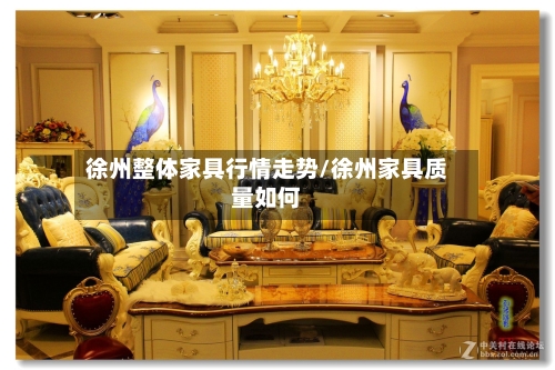 徐州整体家具行情走势/徐州家具质量如何