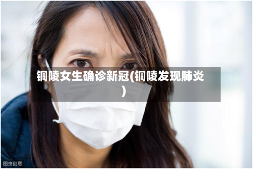铜陵女生确诊新冠(铜陵发现肺炎)