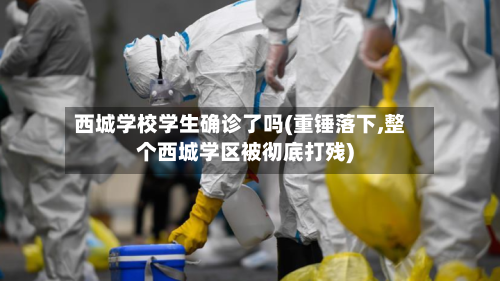 西城学校学生确诊了吗(重锤落下,整个西城学区被彻底打残)
