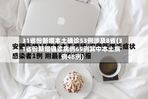31省份新增本土确诊53例涉及8省(31省份新增确诊病例69例其中本土病例48例)