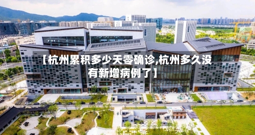 【杭州累积多少天零确诊,杭州多久没有新增病例了】