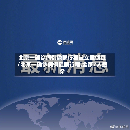 北京一确诊病例隐瞒行程被立案侦查/北京一确诊病例隐瞒行程,全家7人感染