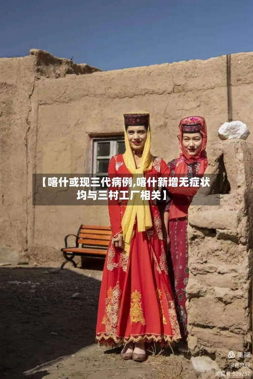 【喀什或现三代病例,喀什新增无症状均与三村工厂相关】