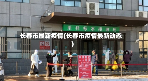 长春市最新疫情(长春市疫情最新动态)