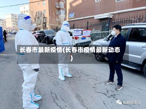 长春市最新疫情(长春市疫情最新动态)