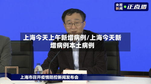 上海今天上午新增病例/上海今天新增病例本土病例