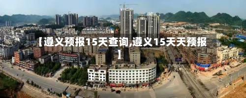 【遵义预报15天查询,遵义15天天预报】