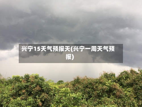 兴宁15天气预报天(兴宁一周天气预报)