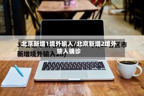 北京新增1境外输入/北京新增2境外输入确诊
