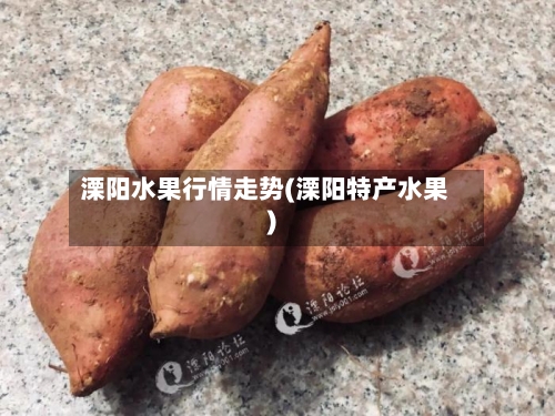 溧阳水果行情走势(溧阳特产水果)