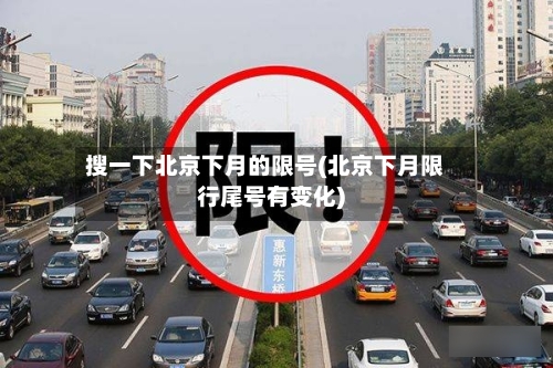 搜一下北京下月的限号(北京下月限行尾号有变化)