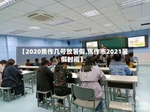 【2020焦作几号放暑假,焦作市2021暑假时间】