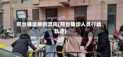 邢台确诊病例流向(邢台确诊人员行动轨迹)