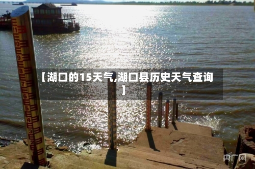 【湖口的15天气,湖口县历史天气查询】
