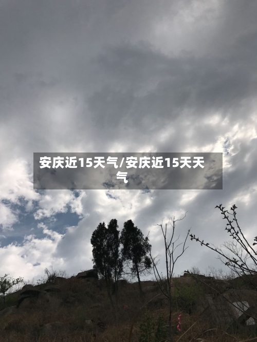 安庆近15天气/安庆近15天天气