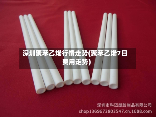 深圳聚苯乙烯行情走势(聚苯乙烯7日费用走势)