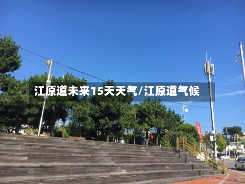 江原道未来15天天气/江原道气候