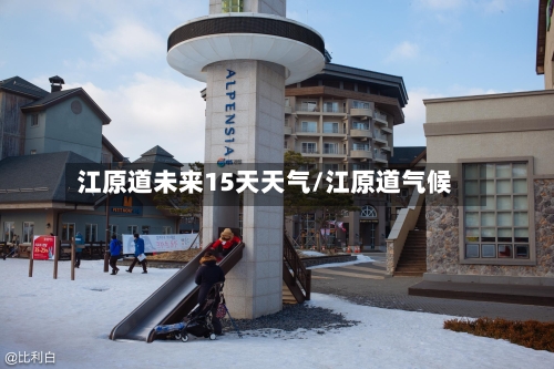 江原道未来15天天气/江原道气候