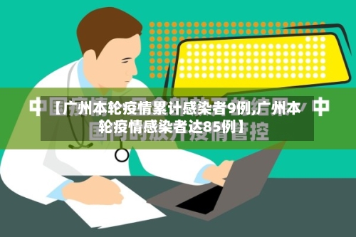【广州本轮疫情累计感染者9例,广州本轮疫情感染者达85例】