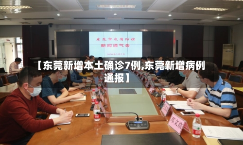 【东莞新增本土确诊7例,东莞新增病例通报】