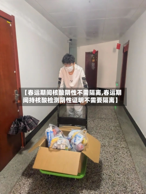 【春运期间核酸阴性不需隔离,春运期间持核酸检测阴性证明不需要隔离】