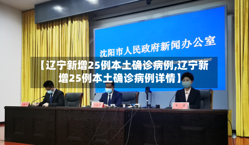【辽宁新增25例本土确诊病例,辽宁新增25例本土确诊病例详情】