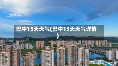 巴中15天天气(巴中15天天气详情)