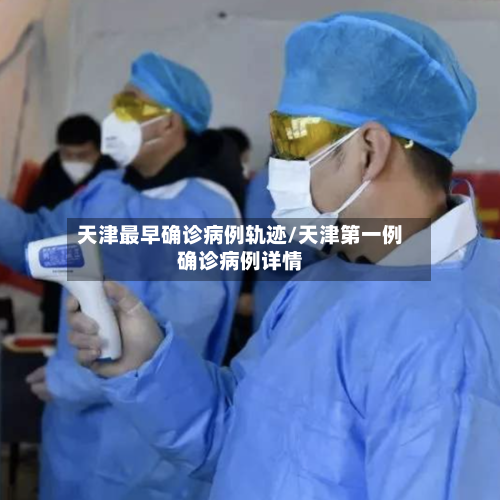 天津最早确诊病例轨迹/天津第一例确诊病例详情