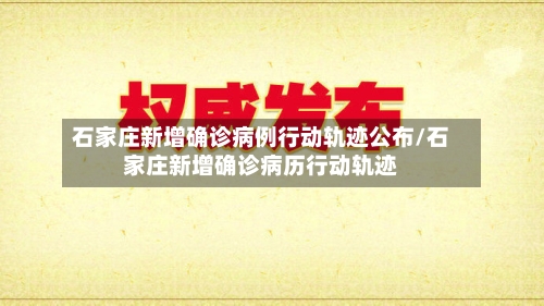 石家庄新增确诊病例行动轨迹公布/石家庄新增确诊病历行动轨迹