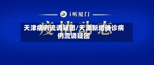 天津病例流调疑团/天津新增确诊病例流调疑团