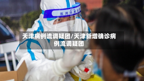 天津病例流调疑团/天津新增确诊病例流调疑团