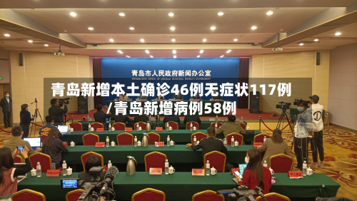 青岛新增本土确诊46例无症状117例/青岛新增病例58例