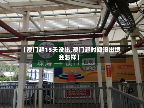 【澳门超15天没出,澳门超时间没出境会怎样】