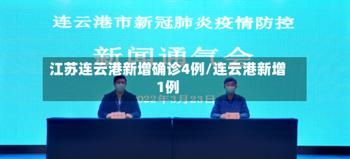 江苏连云港新增确诊4例/连云港新增1例