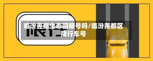 临汾尧都生态园限号吗/临汾尧都区限行车号