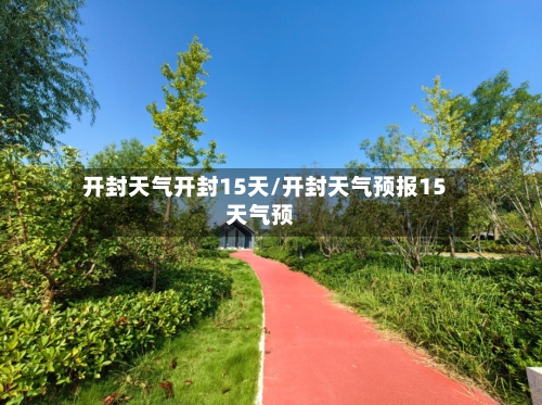 开封天气开封15天/开封天气预报15天气预