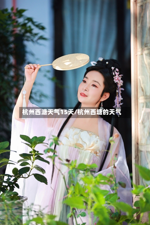 杭州西溏天气15天/杭州西塘的天气